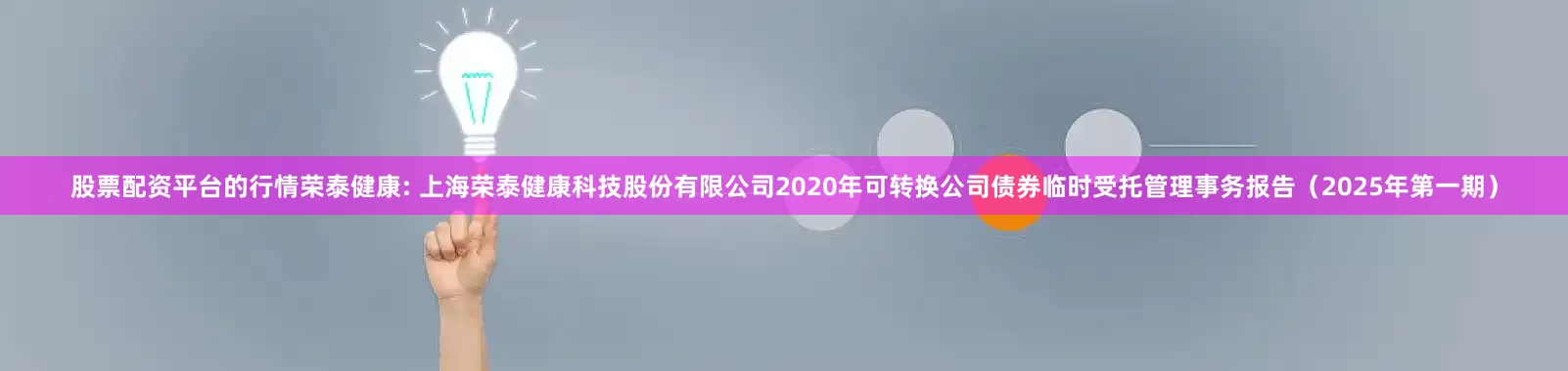 股票配资平台的行情荣泰健康: 上海荣泰健康科技股份有限公司2020年可转换公司债券临时受托管理事务报告（2025年第一期）