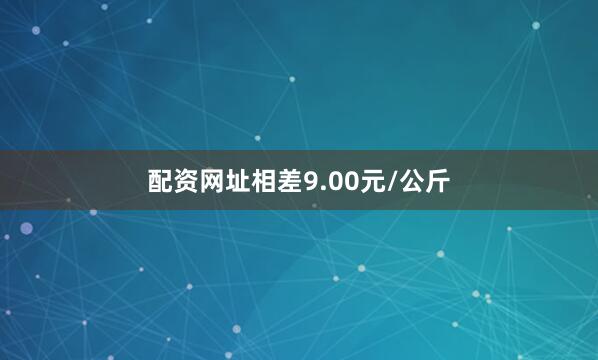 配资网址相差9.00元/公斤