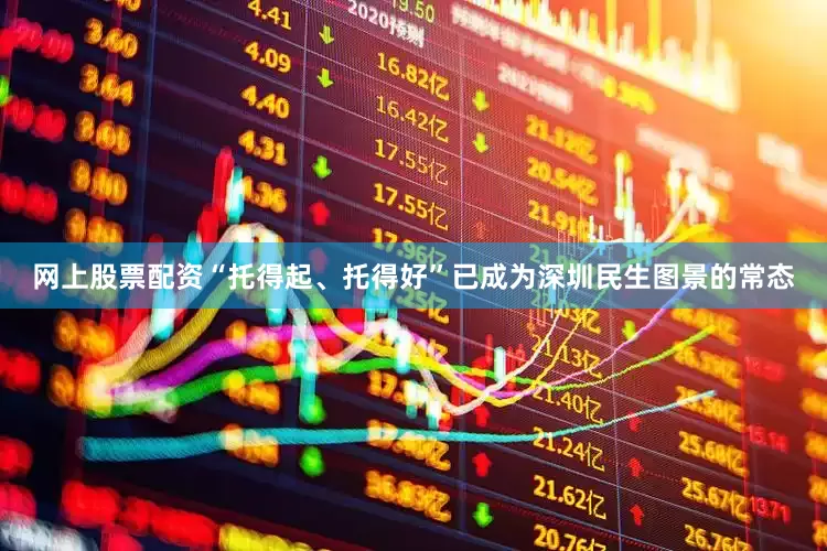 网上股票配资“托得起、托得好”已成为深圳民生图景的常态