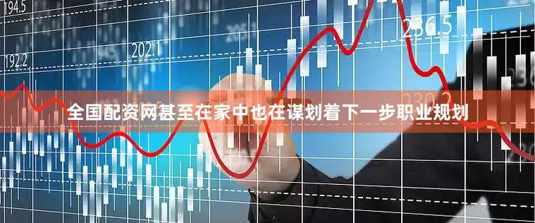 全国配资网甚至在家中也在谋划着下一步职业规划