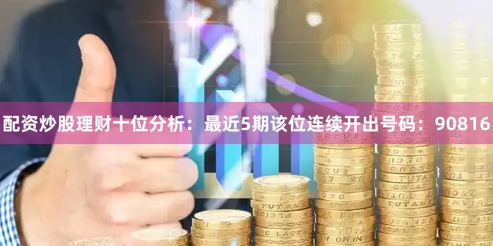 配资炒股理财　　十位分析：最近5期该位连续开出号码：90816