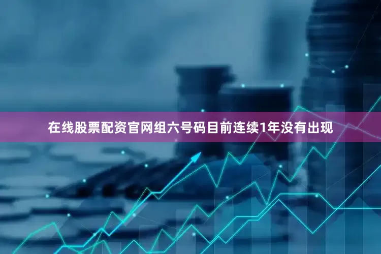 在线股票配资官网组六号码目前连续1年没有出现