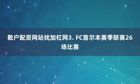 散户配资网站找加杠网　　3. FC首尔本赛季联赛26场比赛