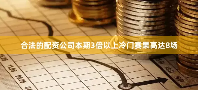 合法的配资公司本期3倍以上冷门赛果高达8场