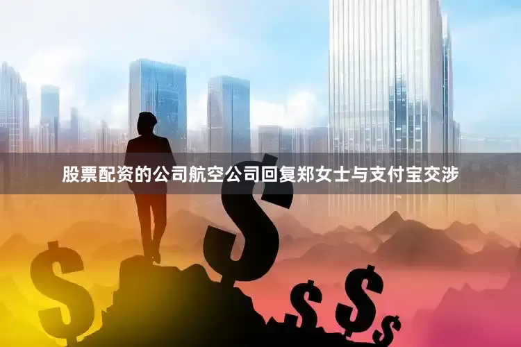 股票配资的公司航空公司回复郑女士与支付宝交涉
