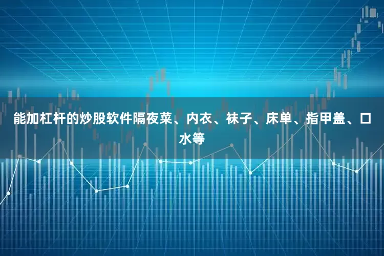 能加杠杆的炒股软件隔夜菜、内衣、袜子、床单、指甲盖、口水等