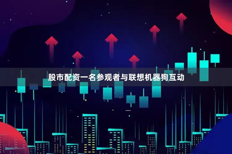 股市配资一名参观者与联想机器狗互动
