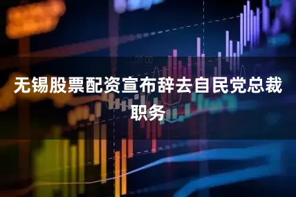 无锡股票配资宣布辞去自民党总裁职务