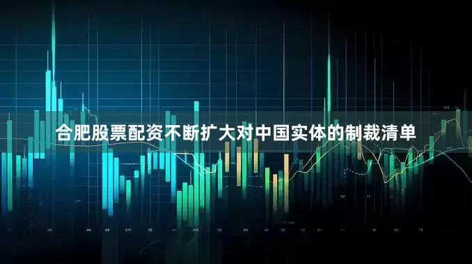 合肥股票配资不断扩大对中国实体的制裁清单