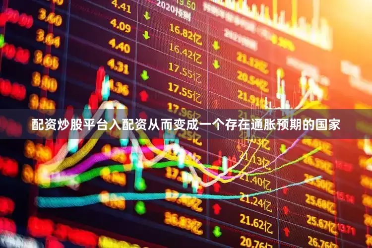配资炒股平台入配资从而变成一个存在通胀预期的国家
