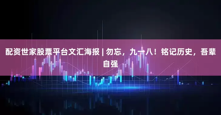 配资世家股票平台文汇海报 | 勿忘，九一八！铭记历史，吾辈自强
