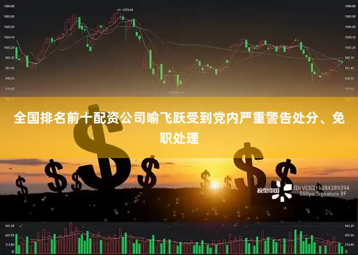 全国排名前十配资公司喻飞跃受到党内严重警告处分、免职处理