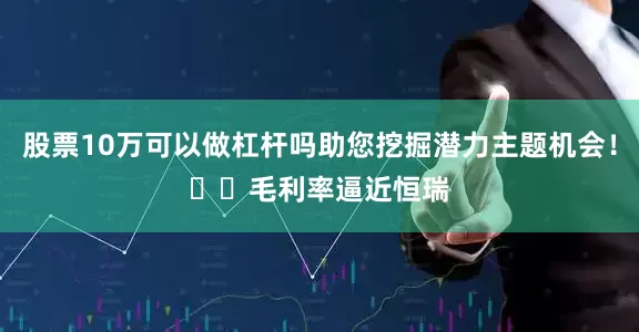 股票10万可以做杠杆吗助您挖掘潜力主题机会！		　　毛利率逼近恒瑞