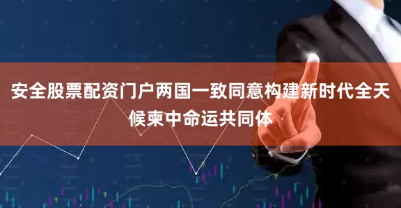 安全股票配资门户两国一致同意构建新时代全天候柬中命运共同体