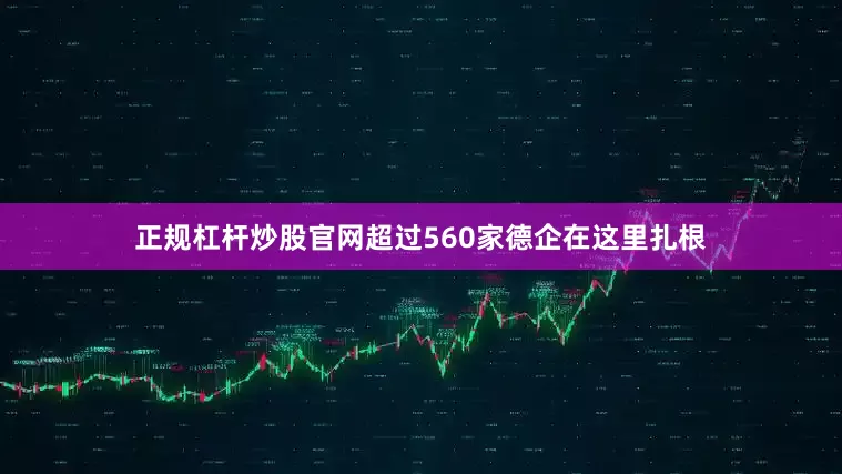 正规杠杆炒股官网超过560家德企在这里扎根