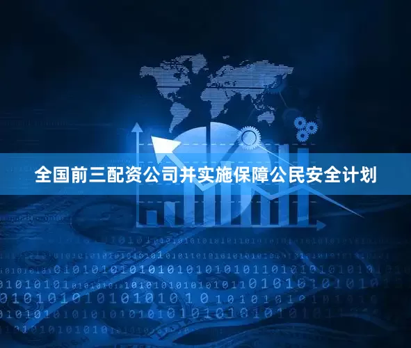全国前三配资公司并实施保障公民安全计划