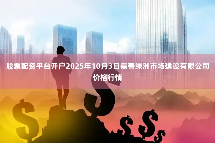 股票配资平台开户2025年10月3日嘉善绿洲市场建设有限公司价格行情