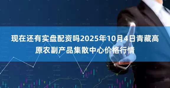 现在还有实盘配资吗2025年10月4日青藏高原农副产品集散中心价格行情