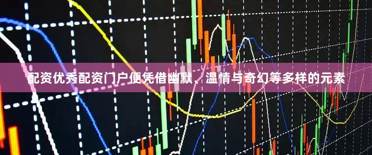 配资优秀配资门户便凭借幽默、温情与奇幻等多样的元素